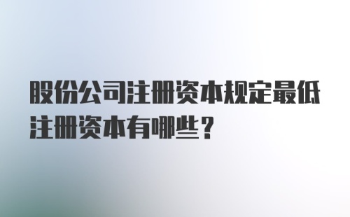 股份公司注册资本规定最低注册资本有哪些？