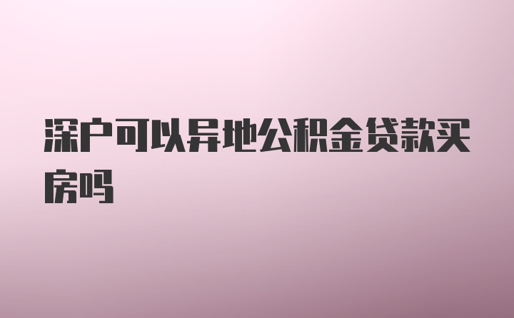 深户可以异地公积金贷款买房吗