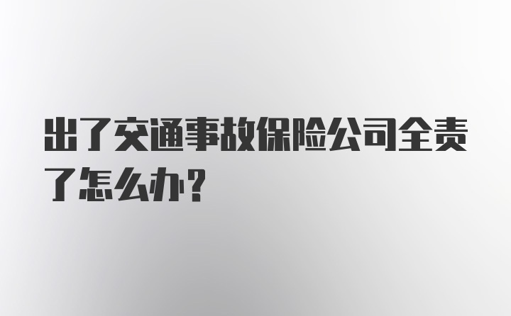 出了交通事故保险公司全责了怎么办？