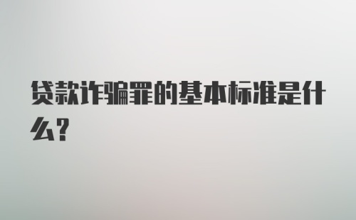 贷款诈骗罪的基本标准是什么？