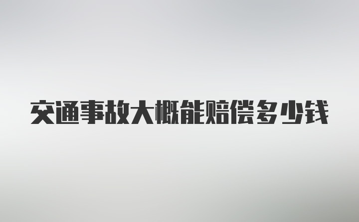 交通事故大概能赔偿多少钱