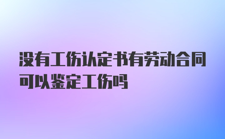 没有工伤认定书有劳动合同可以鉴定工伤吗