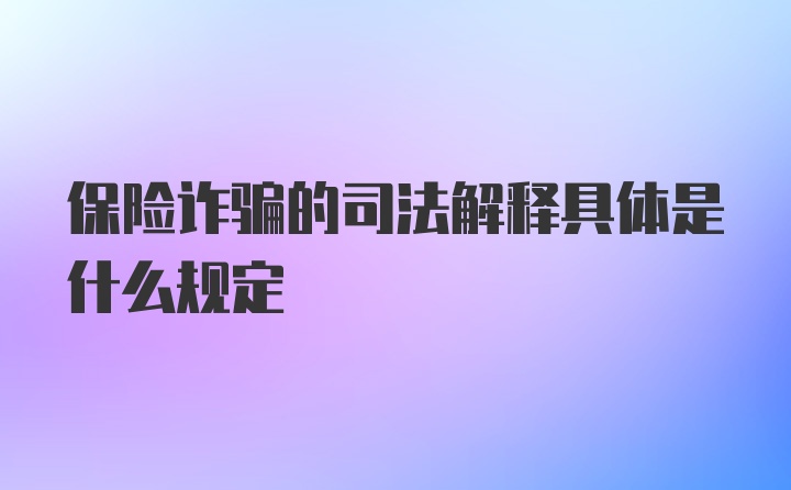 保险诈骗的司法解释具体是什么规定