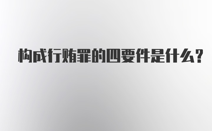 构成行贿罪的四要件是什么？