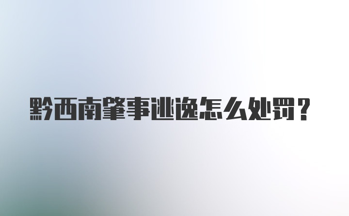 黔西南肇事逃逸怎么处罚？