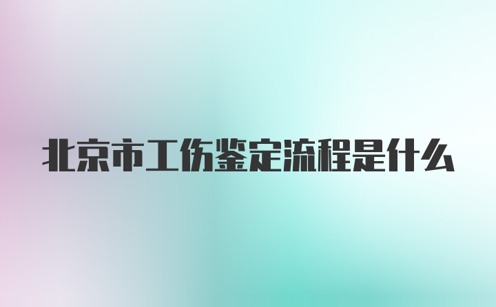 北京市工伤鉴定流程是什么