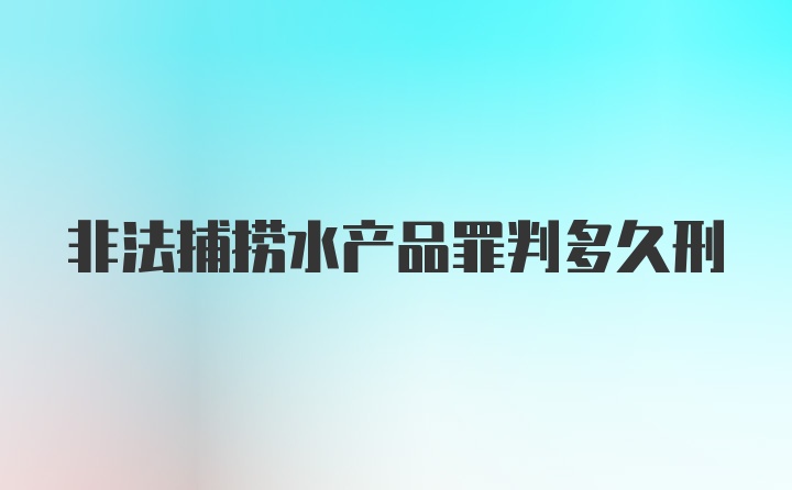 非法捕捞水产品罪判多久刑