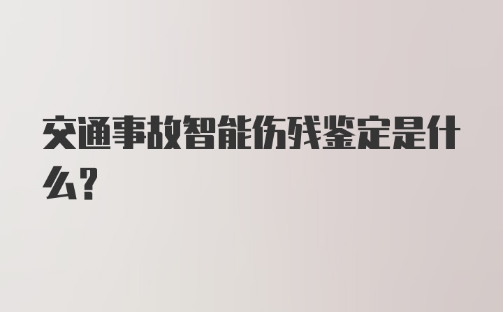 交通事故智能伤残鉴定是什么？