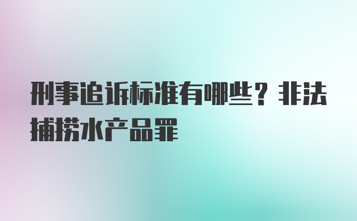 刑事追诉标准有哪些？非法捕捞水产品罪