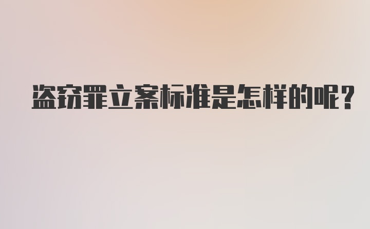 盗窃罪立案标准是怎样的呢?