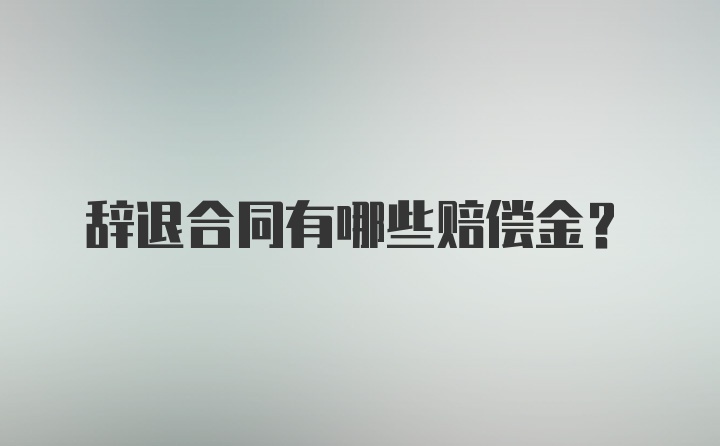 辞退合同有哪些赔偿金？