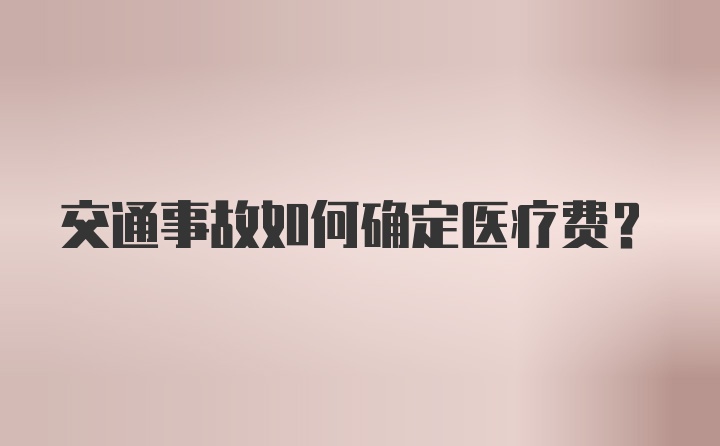 交通事故如何确定医疗费？