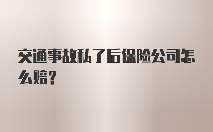 交通事故私了后保险公司怎么赔？