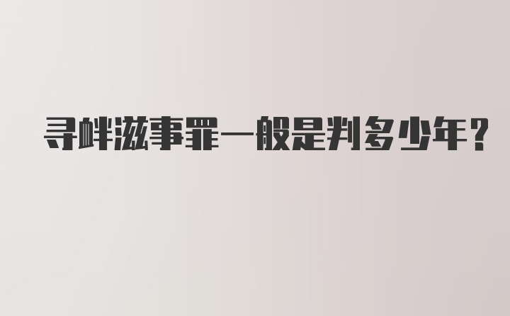 寻衅滋事罪一般是判多少年？