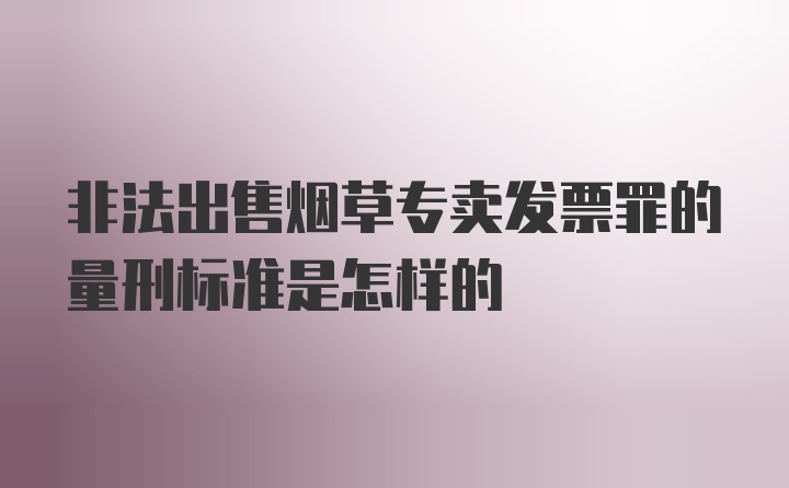 非法出售烟草专卖发票罪的量刑标准是怎样的