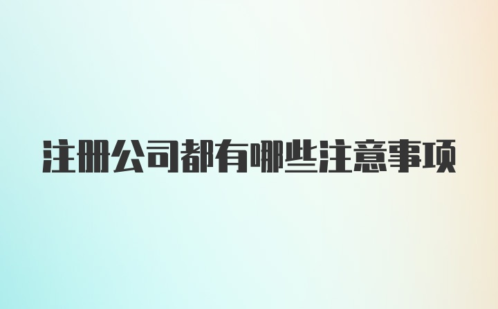 注册公司都有哪些注意事项