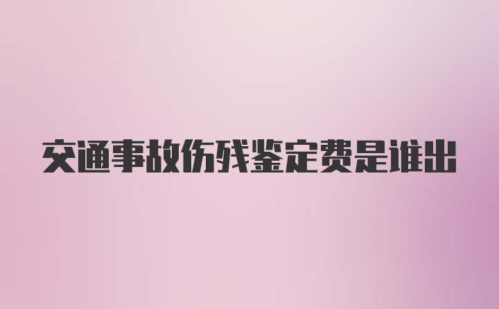 交通事故伤残鉴定费是谁出