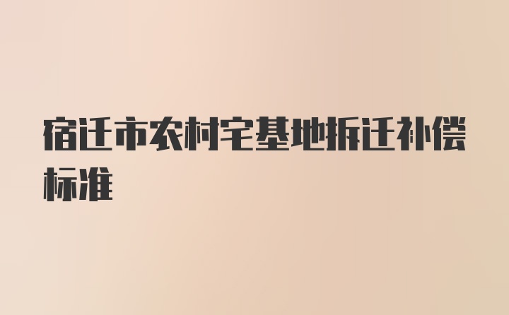 宿迁市农村宅基地拆迁补偿标准