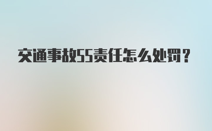 交通事故55责任怎么处罚？