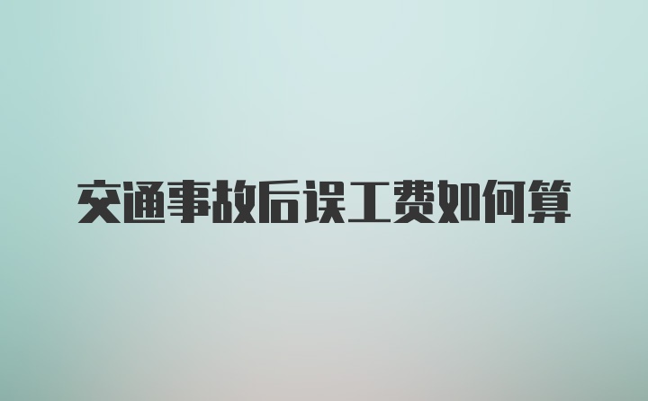 交通事故后误工费如何算