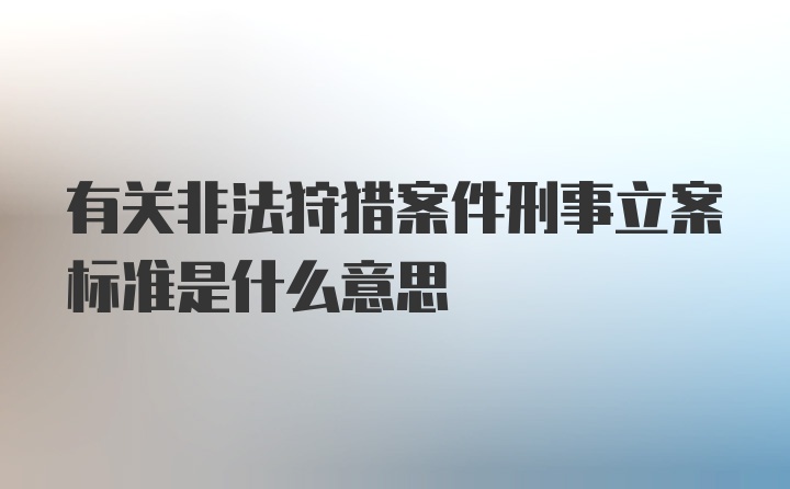 有关非法狩猎案件刑事立案标准是什么意思