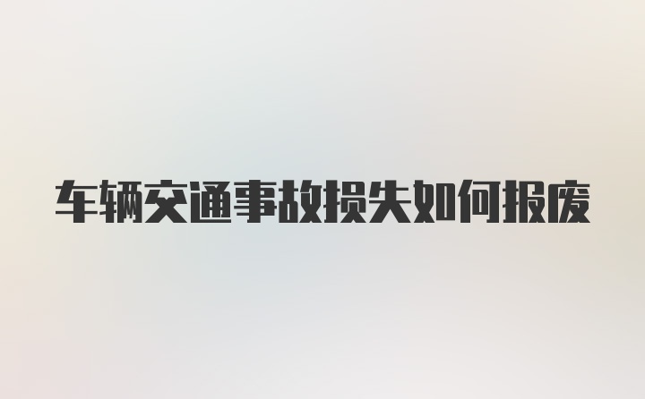 车辆交通事故损失如何报废