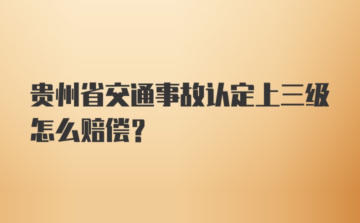 贵州省交通事故认定上三级怎么赔偿?