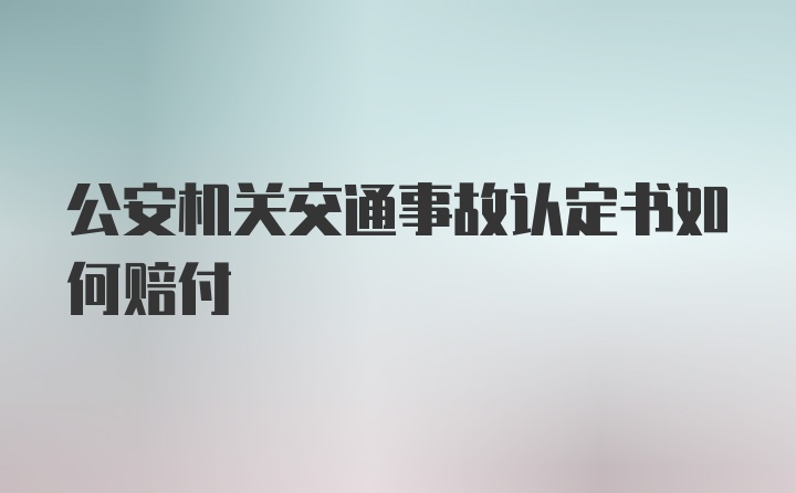 公安机关交通事故认定书如何赔付