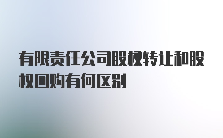 有限责任公司股权转让和股权回购有何区别