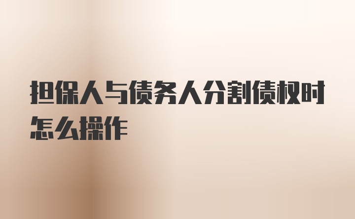 担保人与债务人分割债权时怎么操作