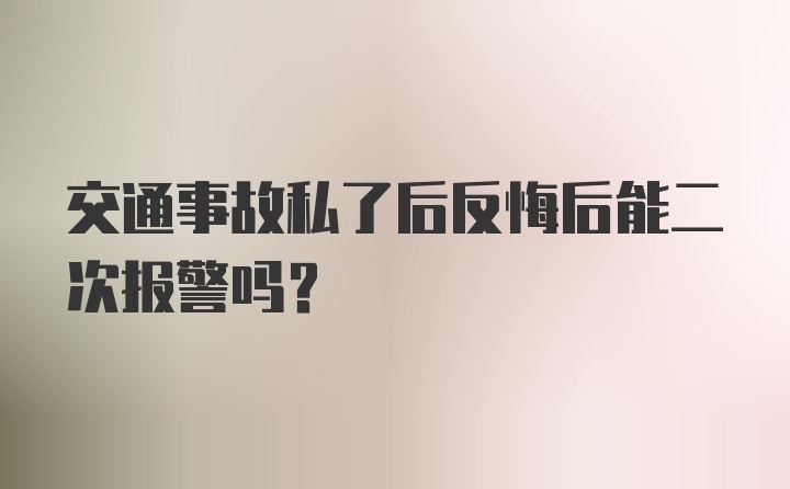 交通事故私了后反悔后能二次报警吗?