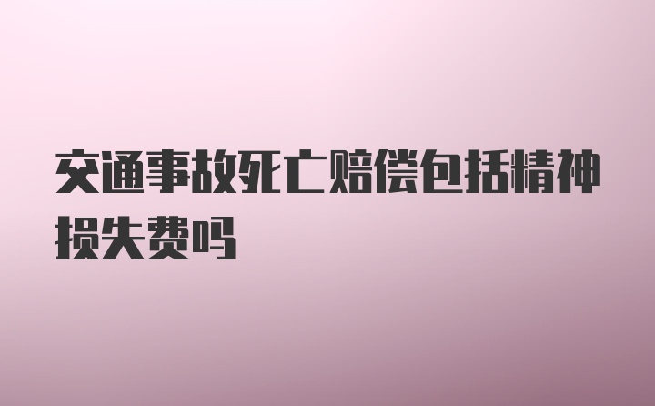 交通事故死亡赔偿包括精神损失费吗