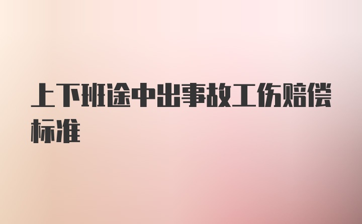 上下班途中出事故工伤赔偿标准