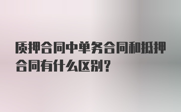 质押合同中单务合同和抵押合同有什么区别？