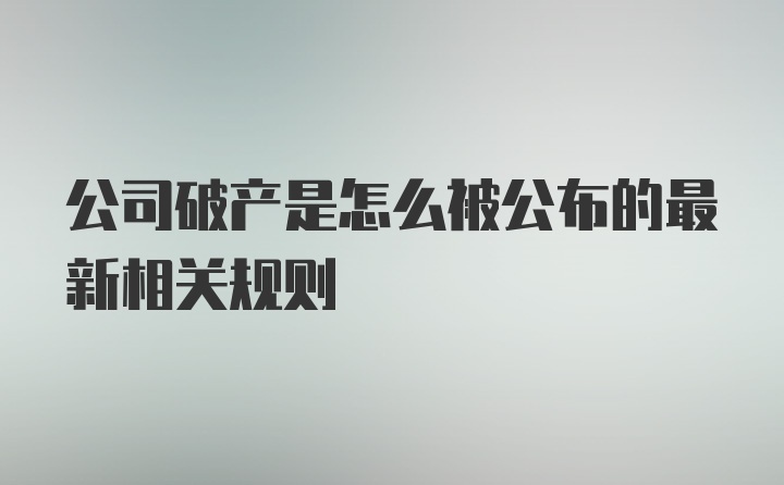 公司破产是怎么被公布的最新相关规则