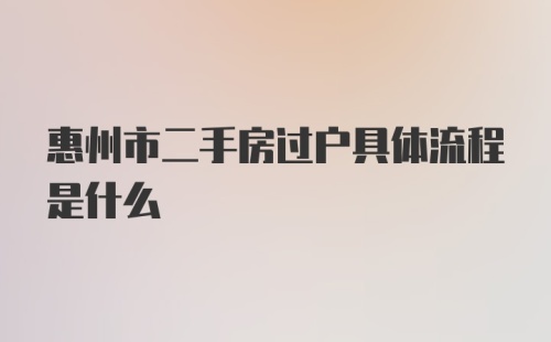 惠州市二手房过户具体流程是什么