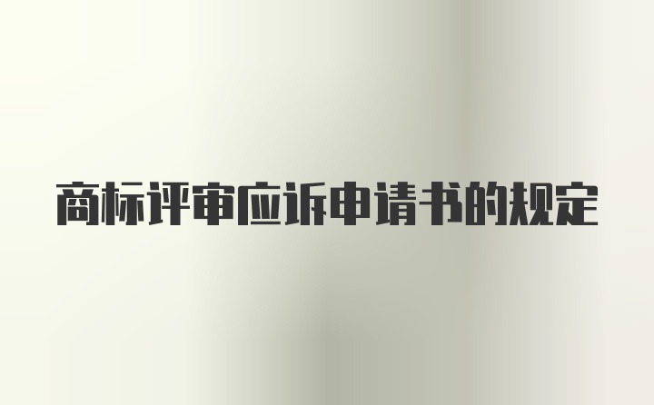 商标评审应诉申请书的规定