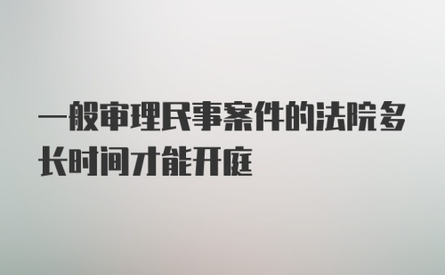 一般审理民事案件的法院多长时间才能开庭