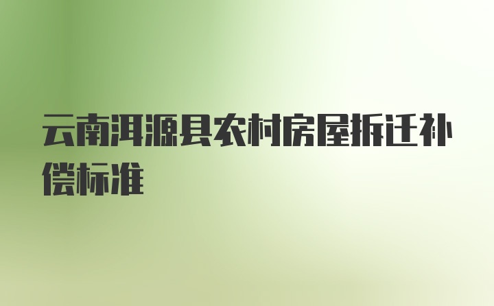 云南洱源县农村房屋拆迁补偿标准