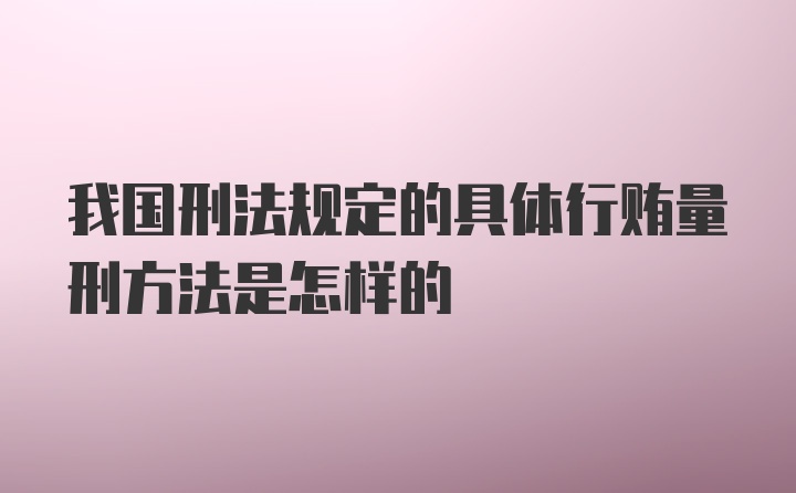 我国刑法规定的具体行贿量刑方法是怎样的