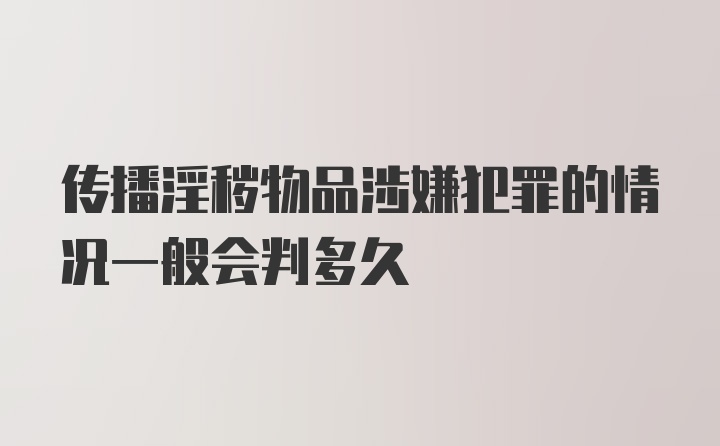 传播淫秽物品涉嫌犯罪的情况一般会判多久