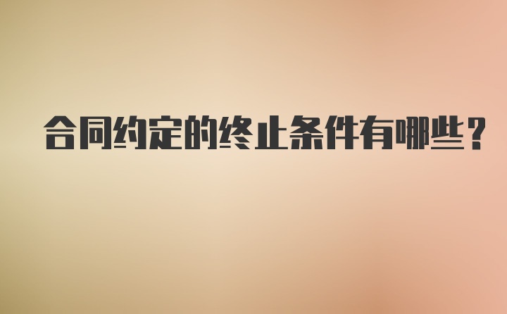 合同约定的终止条件有哪些？