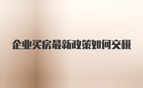 企业买房最新政策如何交税