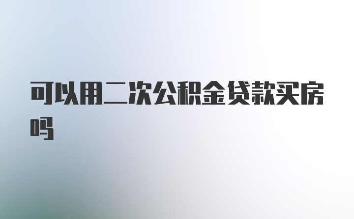 可以用二次公积金贷款买房吗