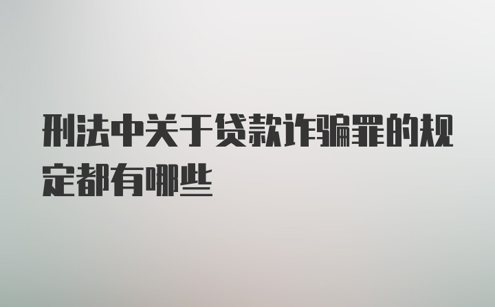 刑法中关于贷款诈骗罪的规定都有哪些