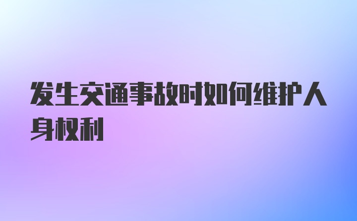 发生交通事故时如何维护人身权利