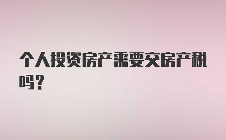 个人投资房产需要交房产税吗?