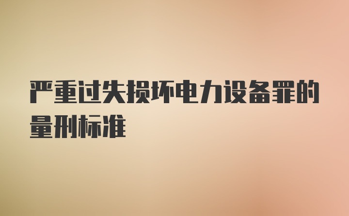 严重过失损坏电力设备罪的量刑标准