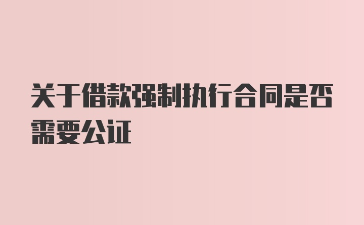 关于借款强制执行合同是否需要公证