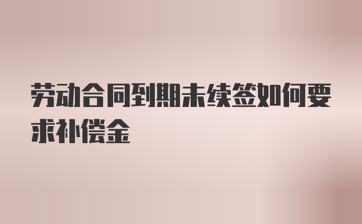 劳动合同到期未续签如何要求补偿金